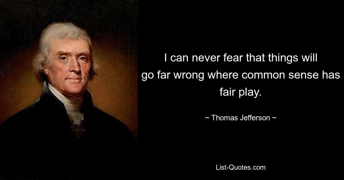 I can never fear that things will go far wrong where common sense has fair play. — © Thomas Jefferson