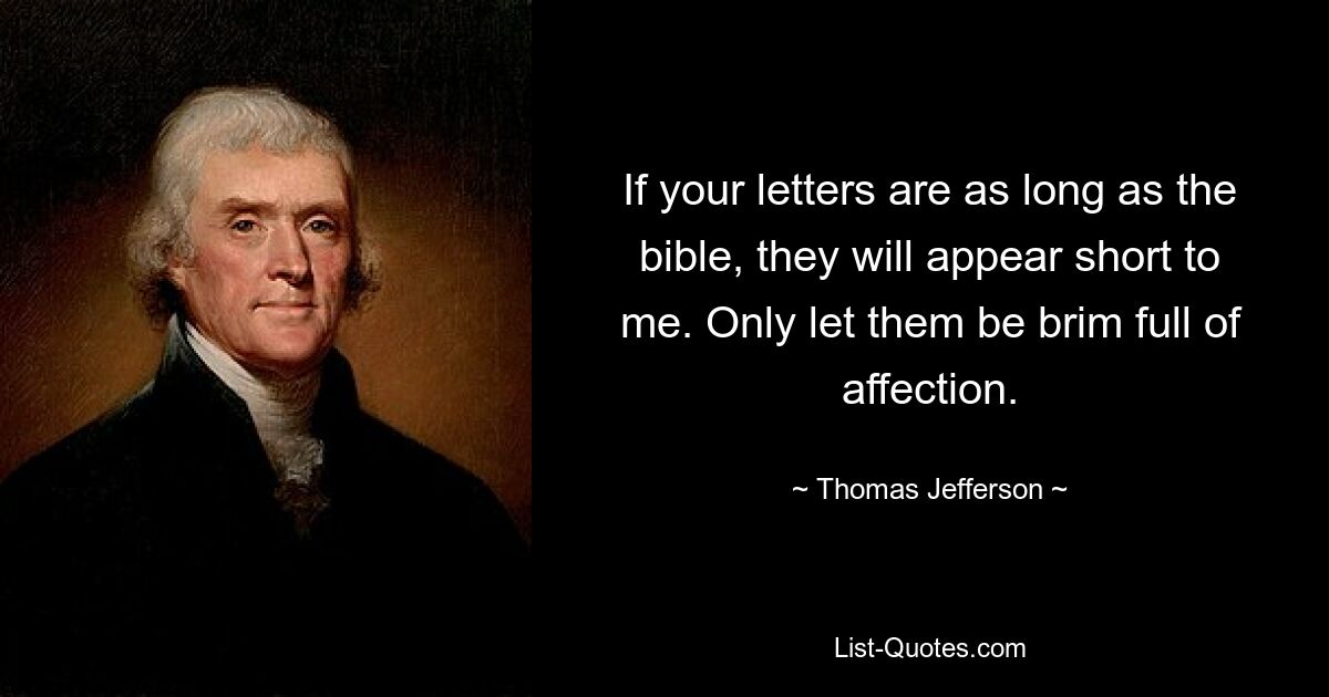 If your letters are as long as the bible, they will appear short to me. Only let them be brim full of affection. — © Thomas Jefferson