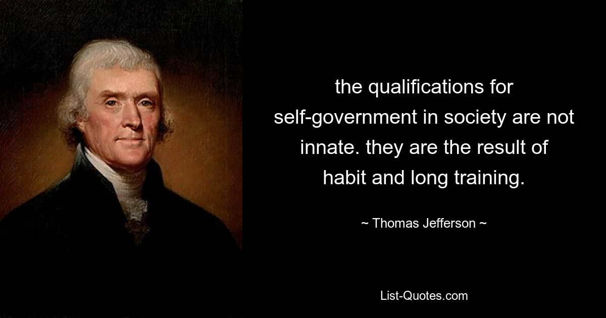 the qualifications for self-government in society are not innate. they are the result of habit and long training. — © Thomas Jefferson