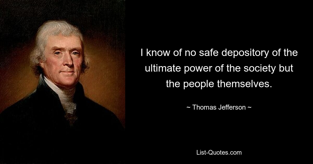 I know of no safe depository of the ultimate power of the society but the people themselves. — © Thomas Jefferson