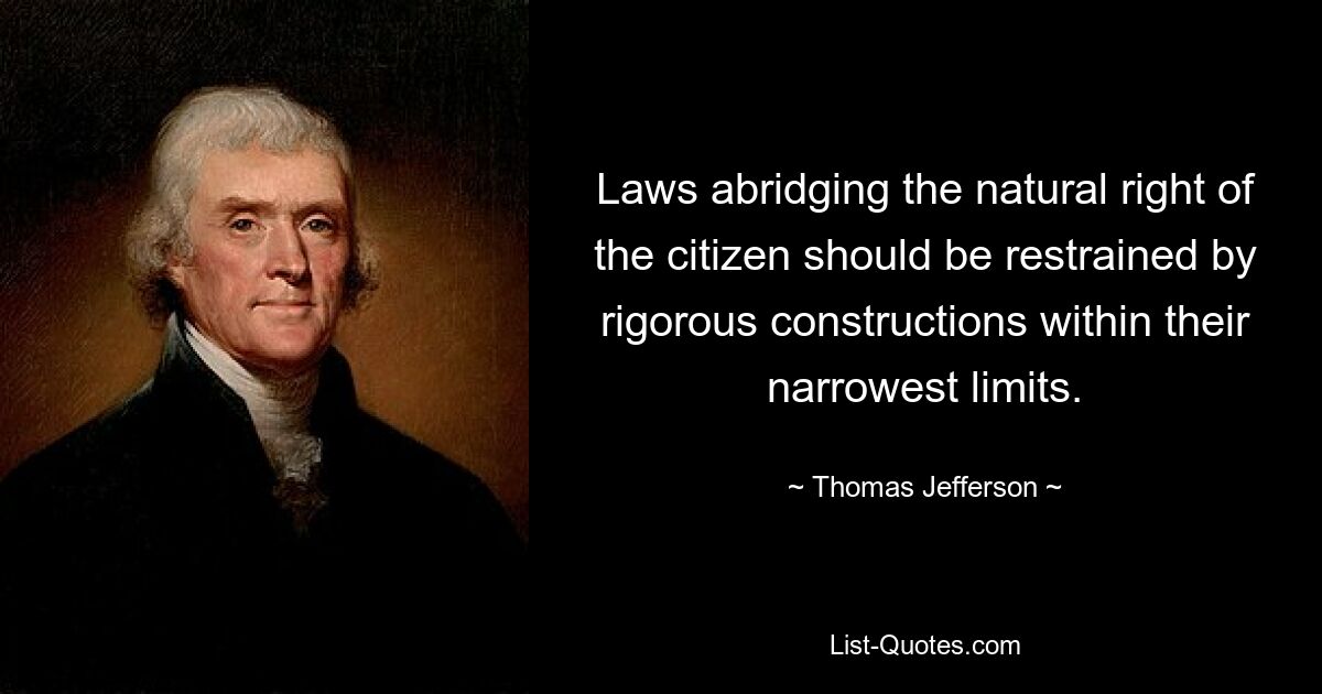 Laws abridging the natural right of the citizen should be restrained by rigorous constructions within their narrowest limits. — © Thomas Jefferson