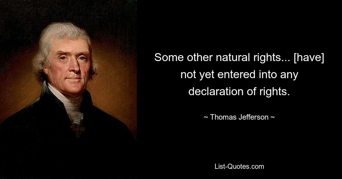 Some other natural rights... [have] not yet entered into any declaration of rights. — © Thomas Jefferson