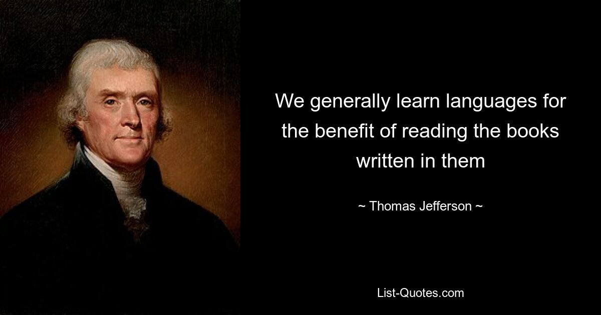 We generally learn languages for the benefit of reading the books written in them — © Thomas Jefferson