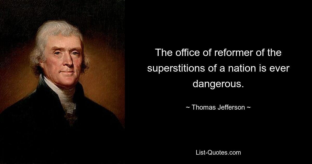 The office of reformer of the superstitions of a nation is ever dangerous. — © Thomas Jefferson