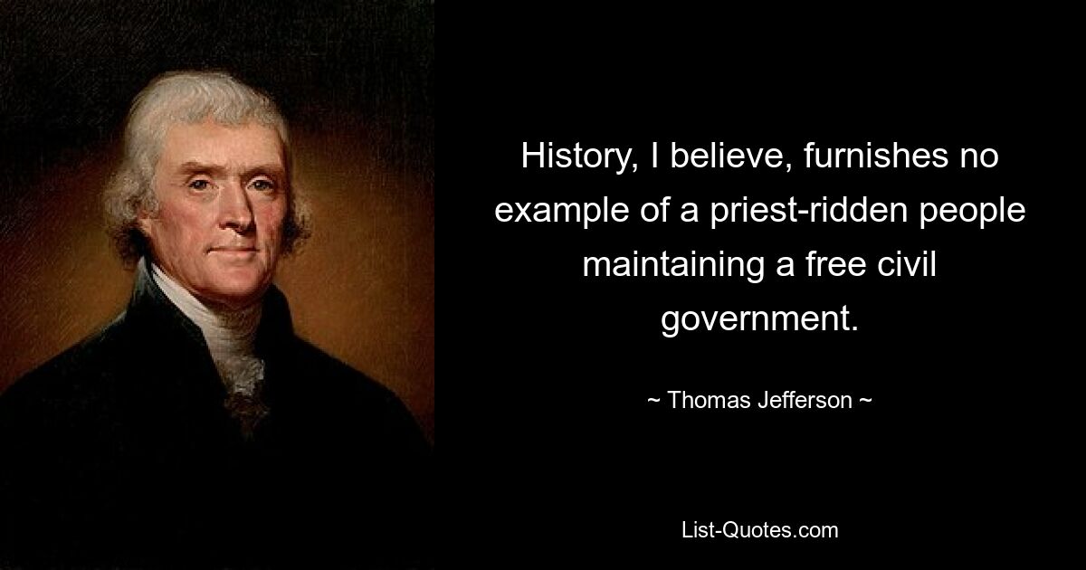 History, I believe, furnishes no example of a priest-ridden people maintaining a free civil government. — © Thomas Jefferson