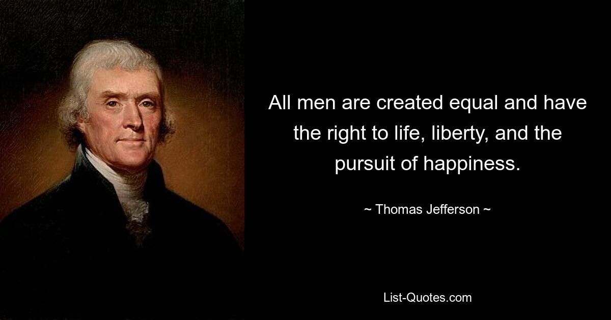 All men are created equal and have the right to life, liberty, and the pursuit of happiness. — © Thomas Jefferson