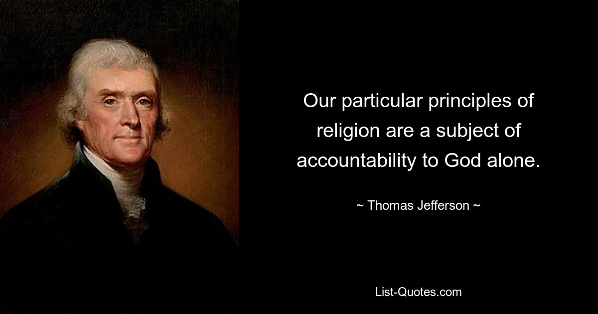 Our particular principles of religion are a subject of accountability to God alone. — © Thomas Jefferson