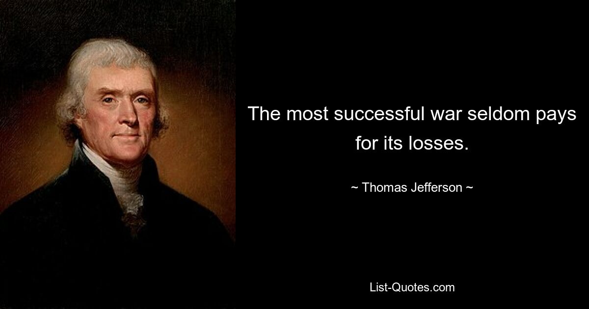 The most successful war seldom pays for its losses. — © Thomas Jefferson