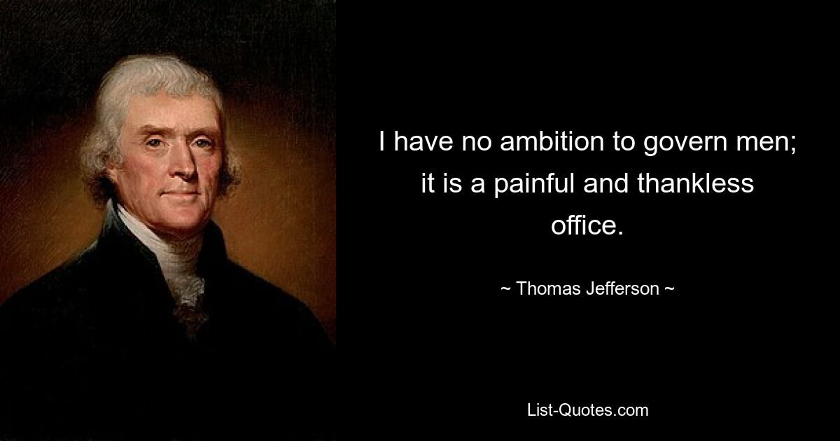 I have no ambition to govern men; it is a painful and thankless office. — © Thomas Jefferson