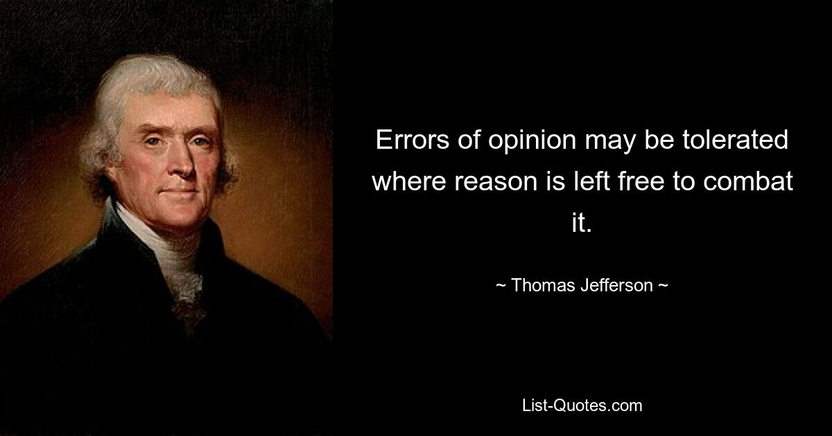 Errors of opinion may be tolerated where reason is left free to combat it. — © Thomas Jefferson