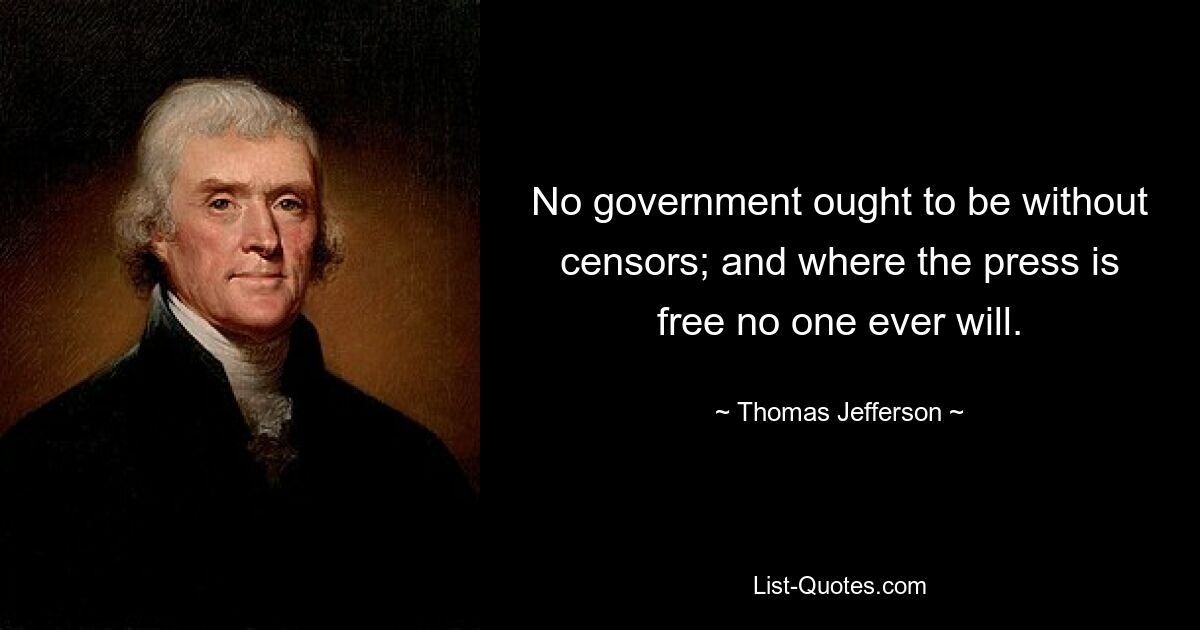 No government ought to be without censors; and where the press is free no one ever will. — © Thomas Jefferson