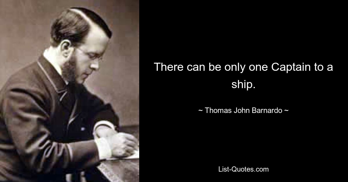 There can be only one Captain to a ship. — © Thomas John Barnardo