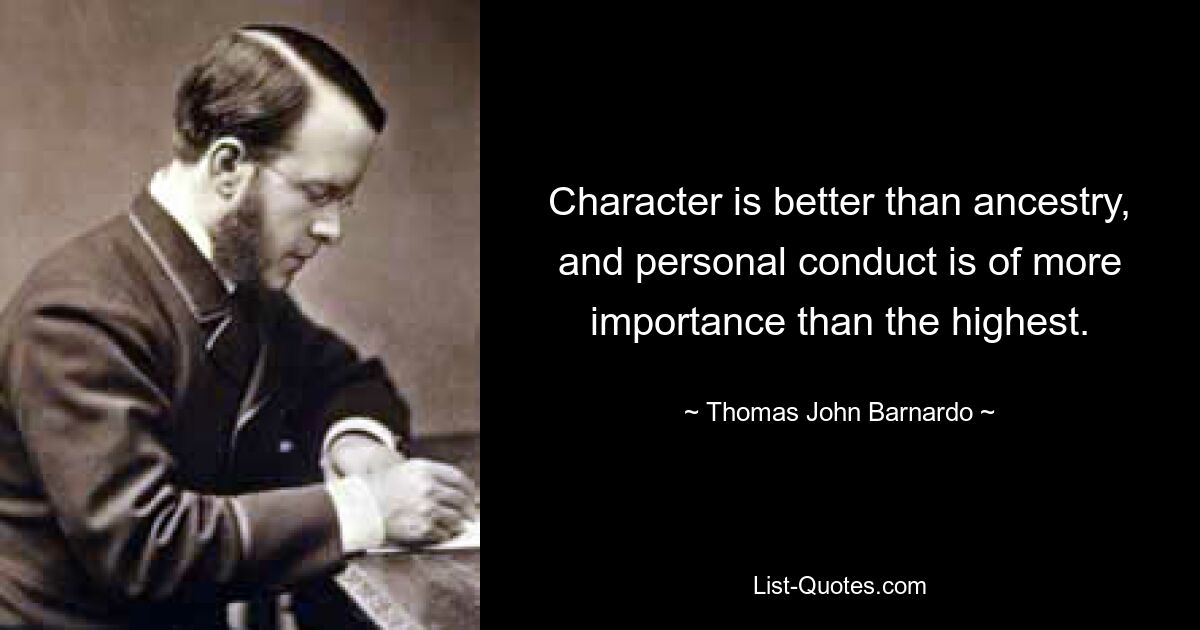 Характер лучше, чем родословная, и личное поведение важнее высшего. — © Томас Джон Бернардо 