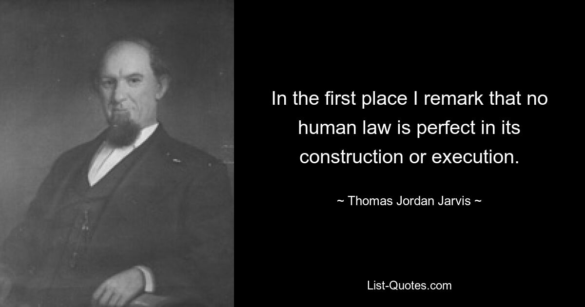 In the first place I remark that no human law is perfect in its construction or execution. — © Thomas Jordan Jarvis