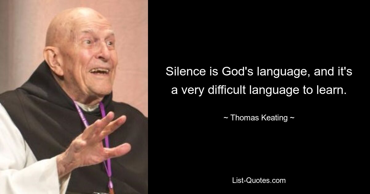 Silence is God's language, and it's a very difficult language to learn. — © Thomas Keating