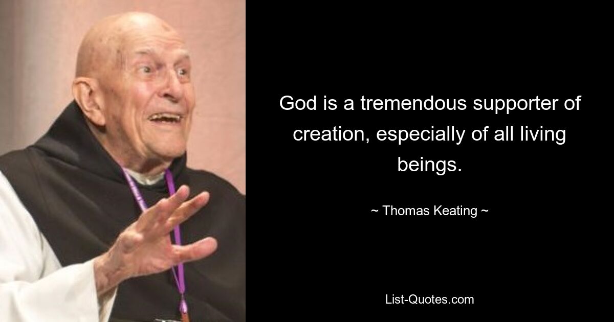 God is a tremendous supporter of creation, especially of all living beings. — © Thomas Keating