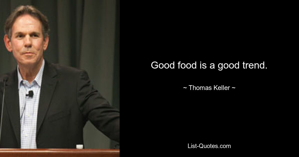 Good food is a good trend. — © Thomas Keller