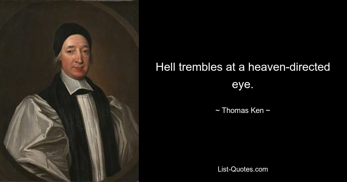 Hell trembles at a heaven-directed eye. — © Thomas Ken