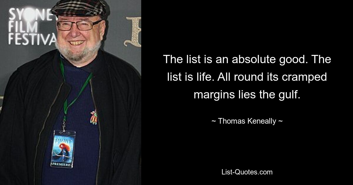 The list is an absolute good. The list is life. All round its cramped margins lies the gulf. — © Thomas Keneally