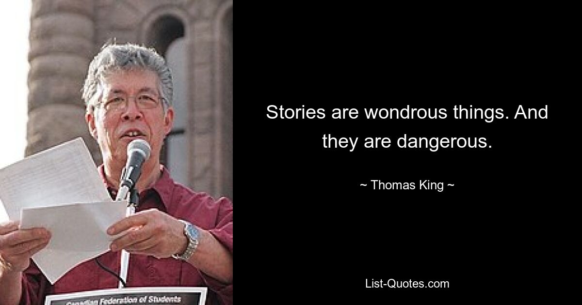 Stories are wondrous things. And they are dangerous. — © Thomas King