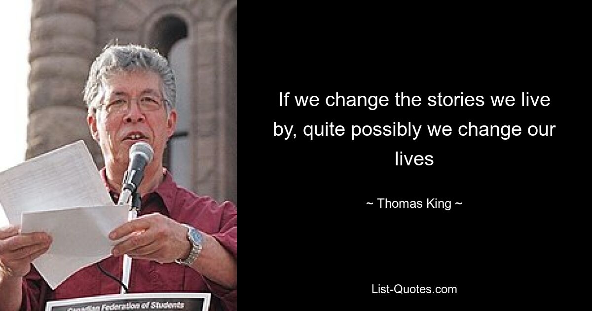 If we change the stories we live by, quite possibly we change our lives — © Thomas King