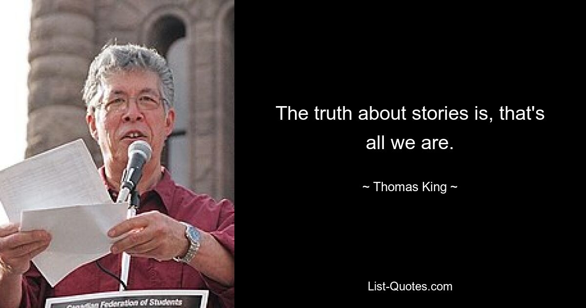 The truth about stories is, that's all we are. — © Thomas King