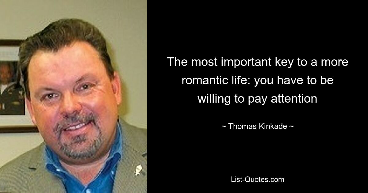 The most important key to a more romantic life: you have to be willing to pay attention — © Thomas Kinkade