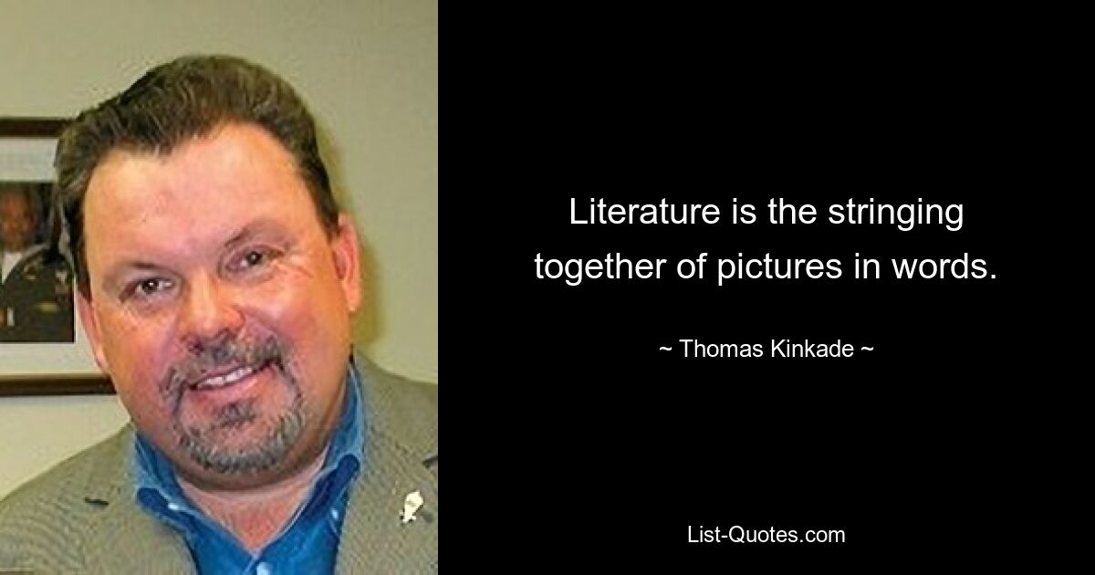 Literature is the stringing together of pictures in words. — © Thomas Kinkade