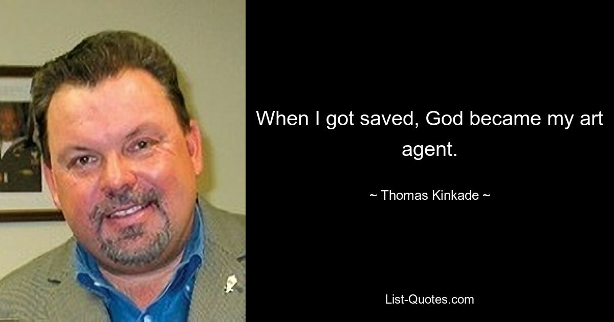 When I got saved, God became my art agent. — © Thomas Kinkade