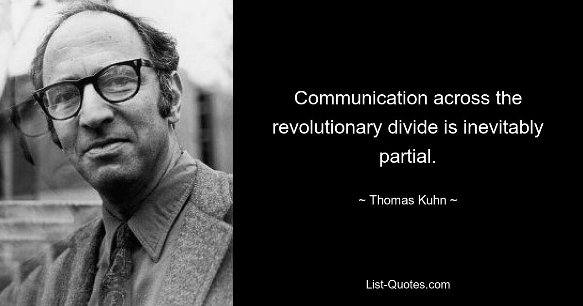 Communication across the revolutionary divide is inevitably partial. — © Thomas Kuhn