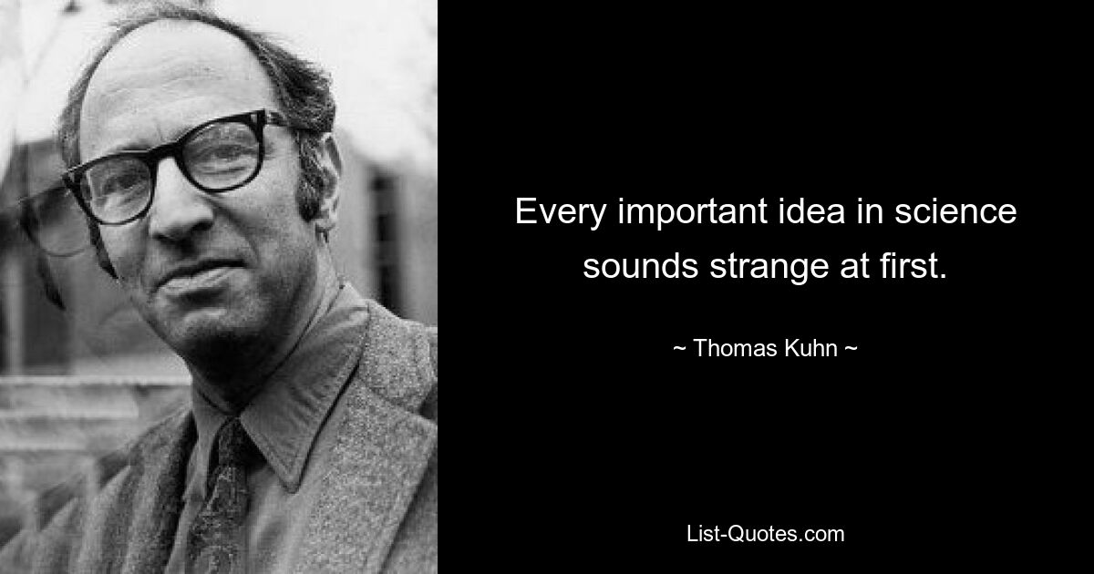 Every important idea in science sounds strange at first. — © Thomas Kuhn