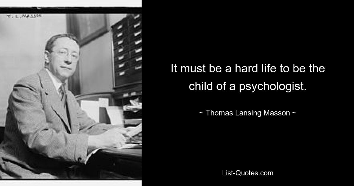 It must be a hard life to be the child of a psychologist. — © Thomas Lansing Masson