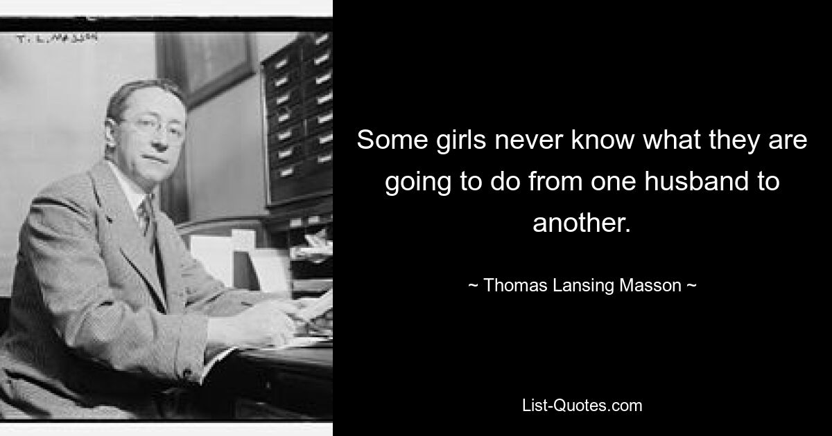 Some girls never know what they are going to do from one husband to another. — © Thomas Lansing Masson