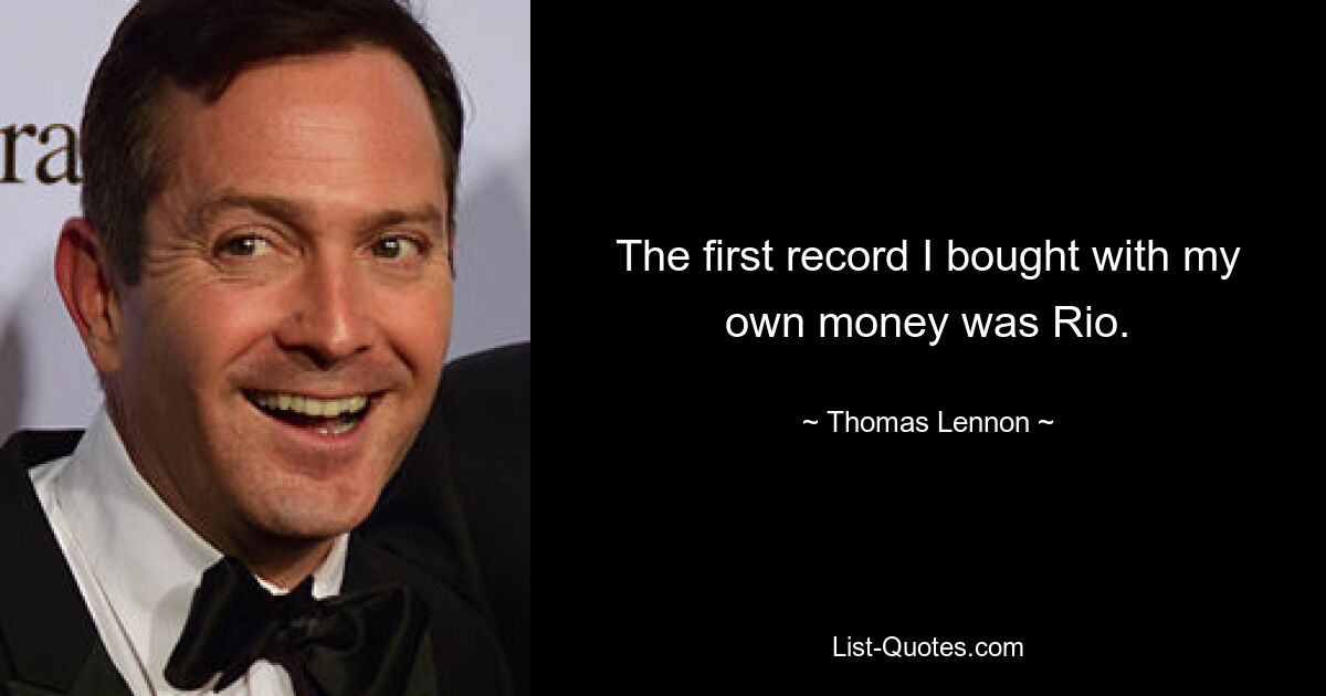 The first record I bought with my own money was Rio. — © Thomas Lennon