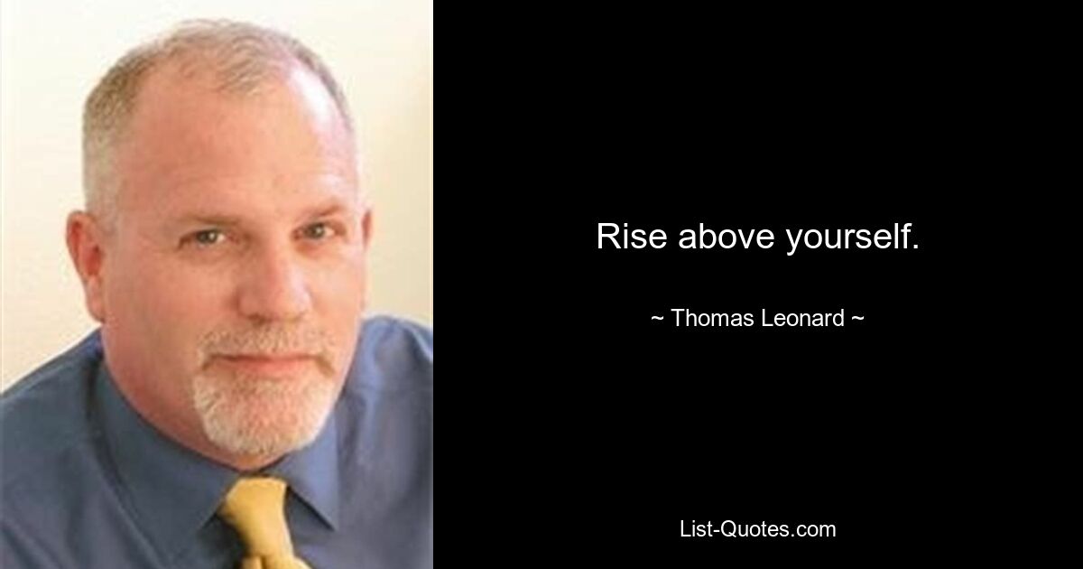 Rise above yourself. — © Thomas Leonard