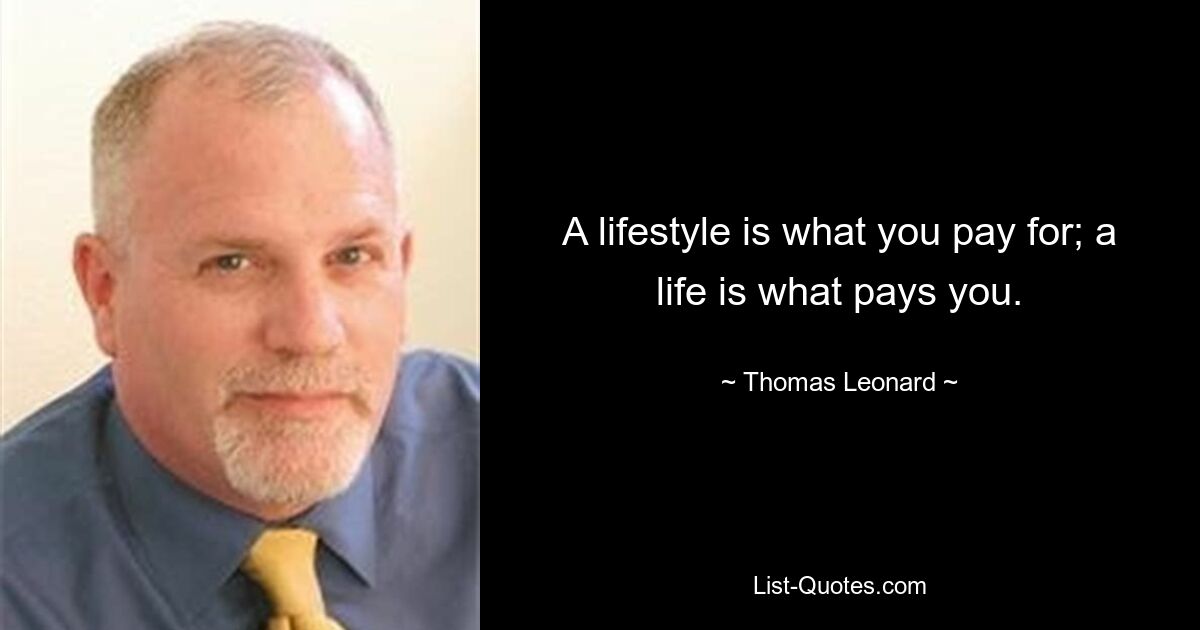 A lifestyle is what you pay for; a life is what pays you. — © Thomas Leonard