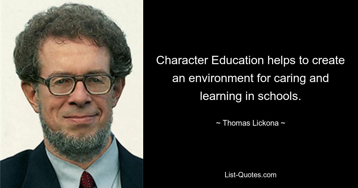 Character Education helps to create an environment for caring and learning in schools. — © Thomas Lickona