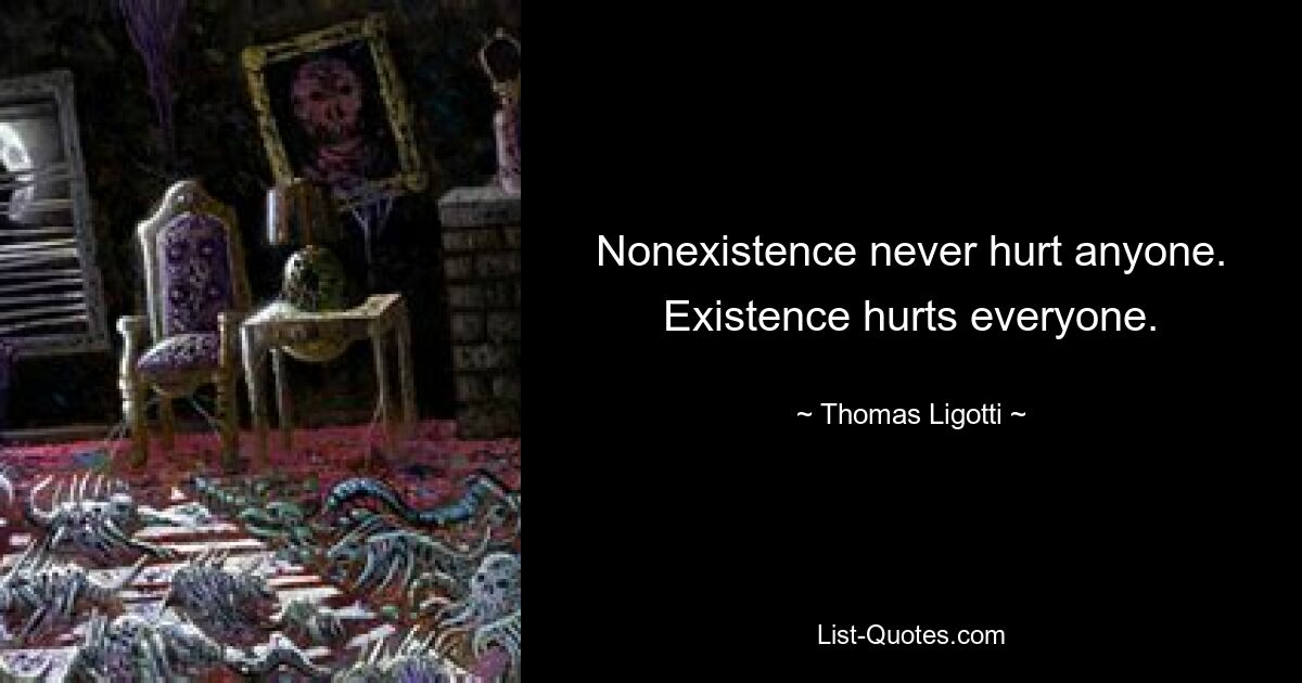 Nonexistence never hurt anyone. Existence hurts everyone. — © Thomas Ligotti