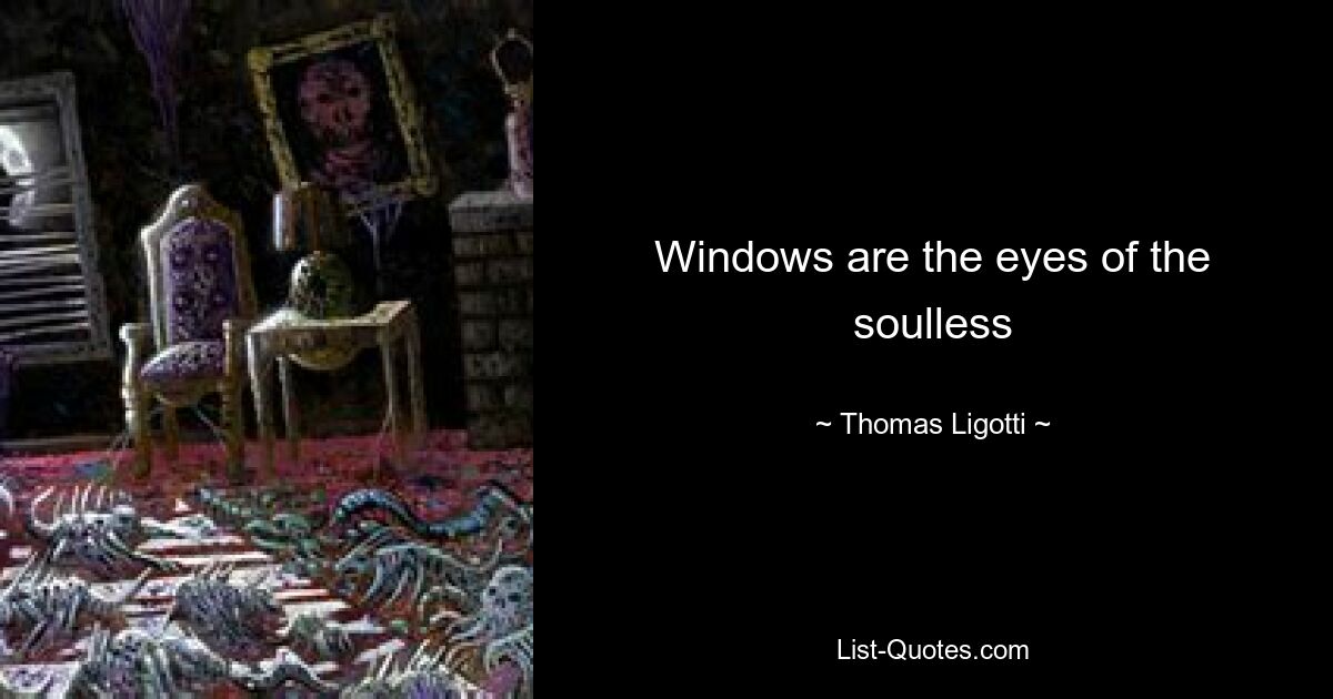 Windows are the eyes of the soulless — © Thomas Ligotti