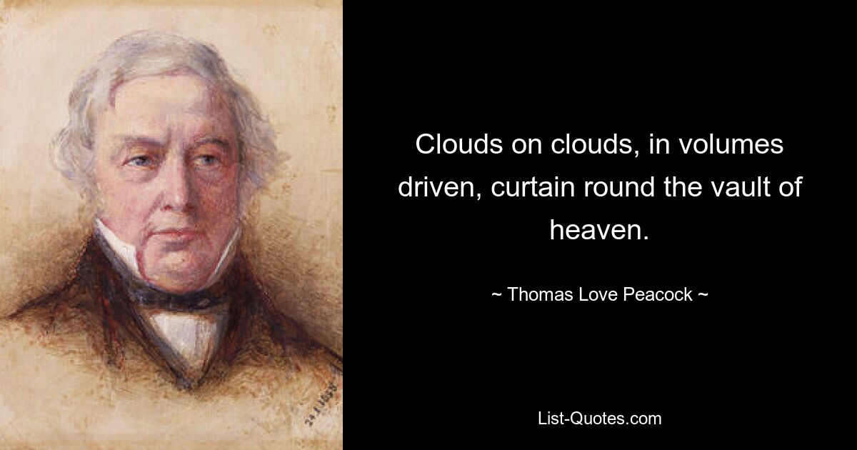 Clouds on clouds, in volumes driven, curtain round the vault of heaven. — © Thomas Love Peacock