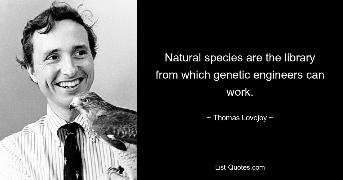 Natural species are the library from which genetic engineers can work. — © Thomas Lovejoy