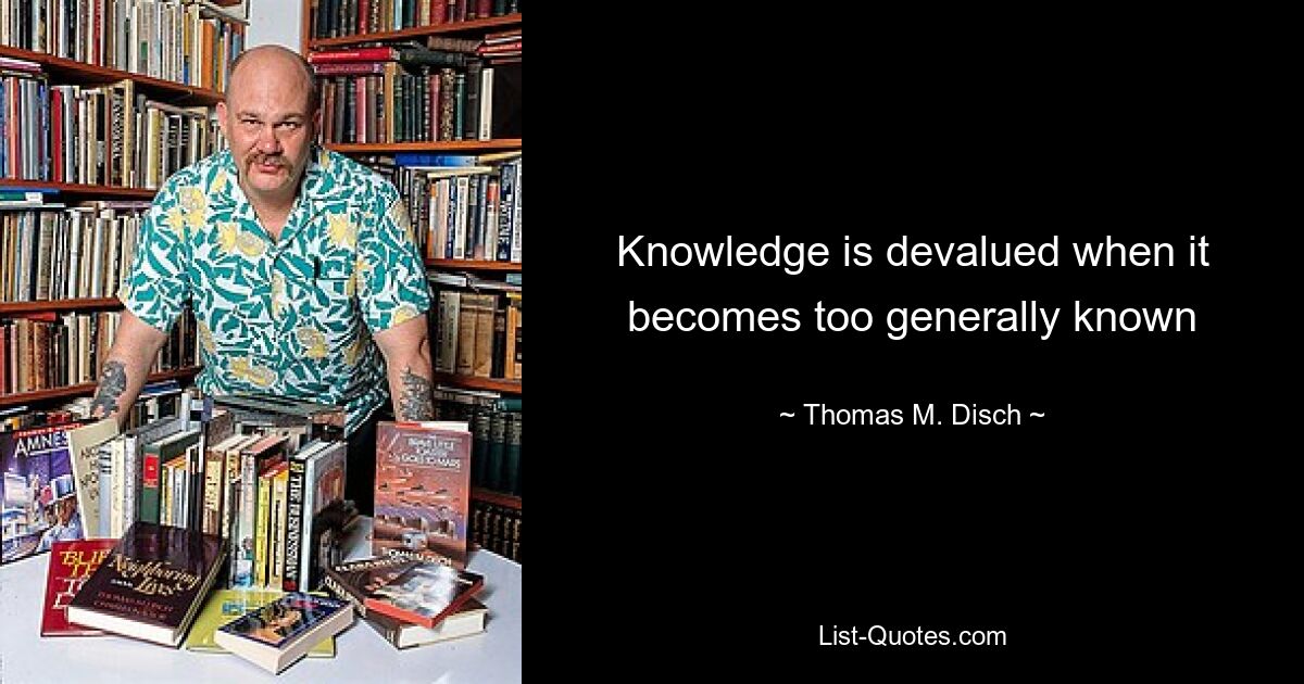 Knowledge is devalued when it becomes too generally known — © Thomas M. Disch