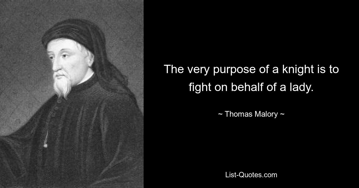 The very purpose of a knight is to fight on behalf of a lady. — © Thomas Malory