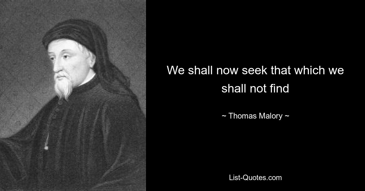 We shall now seek that which we shall not find — © Thomas Malory