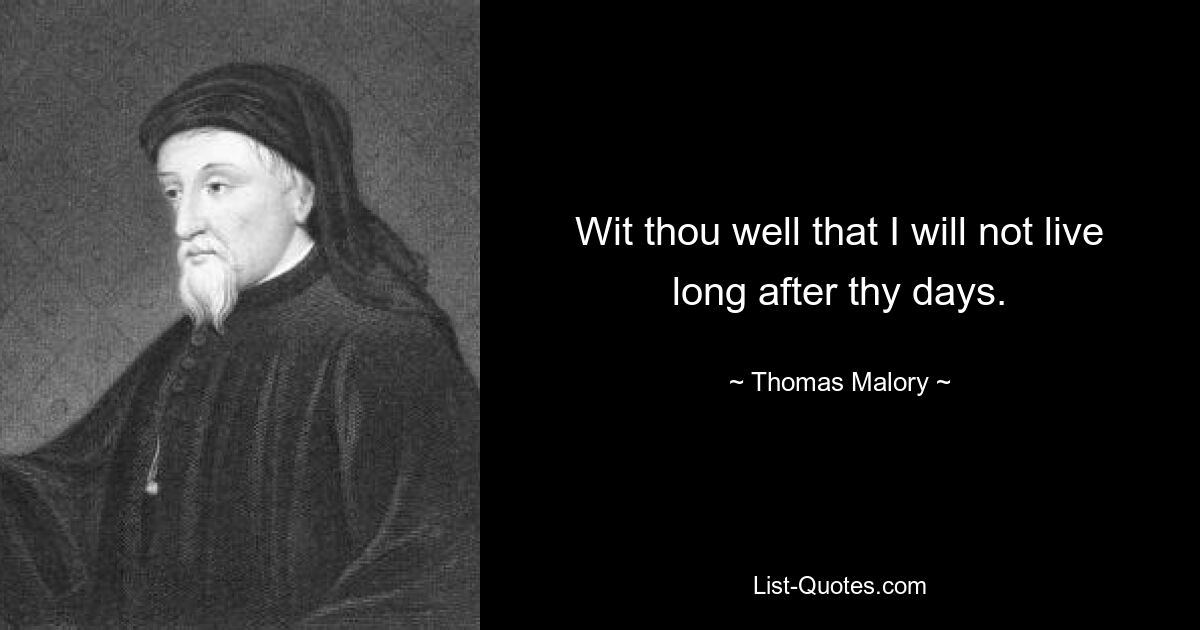 Wit thou well that I will not live long after thy days. — © Thomas Malory