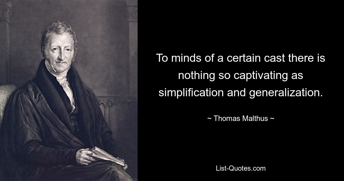 To minds of a certain cast there is nothing so captivating as simplification and generalization. — © Thomas Malthus