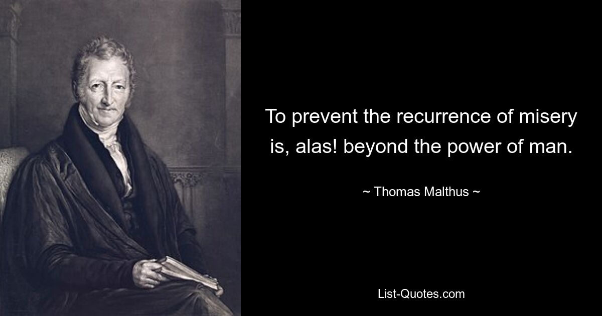 To prevent the recurrence of misery is, alas! beyond the power of man. — © Thomas Malthus