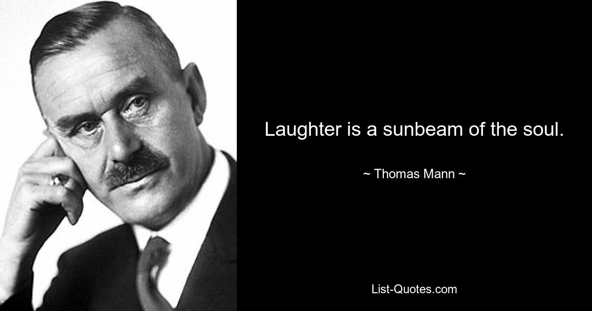 Laughter is a sunbeam of the soul. — © Thomas Mann