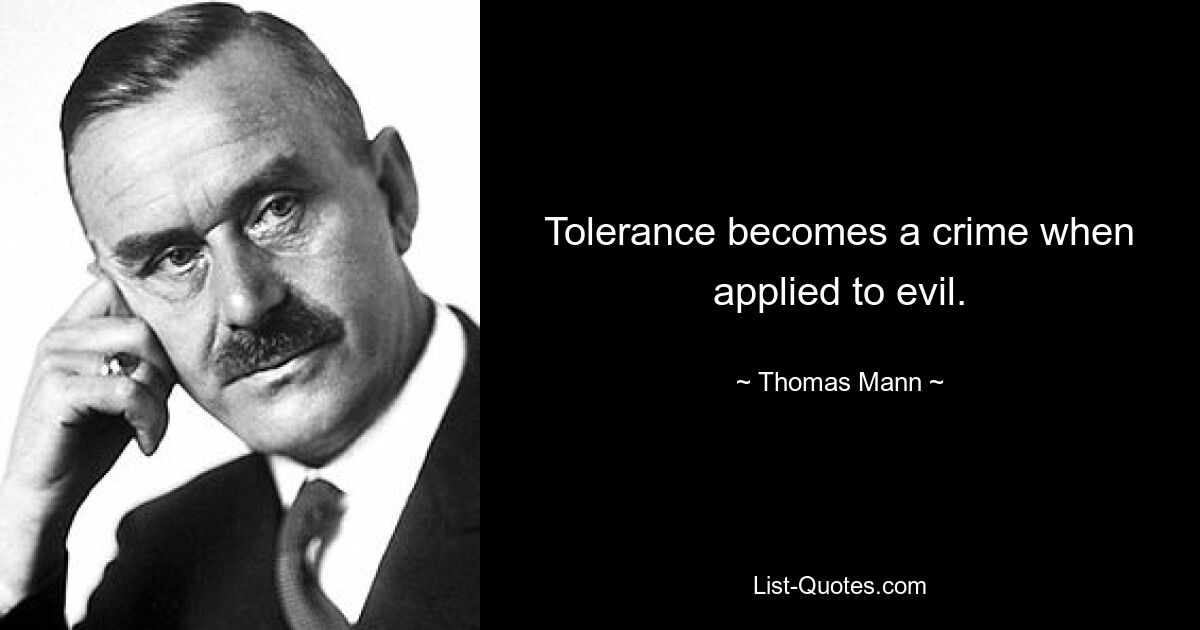 Tolerance becomes a crime when applied to evil. — © Thomas Mann