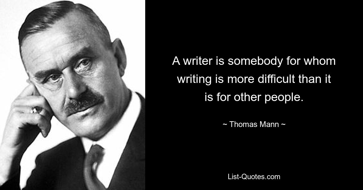 A writer is somebody for whom writing is more difficult than it is for other people. — © Thomas Mann